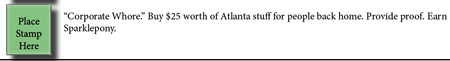 Corporate Whore: Buy $25 worth of Atlanta stuff for people back home. Provide proof. Earn Sparklepony.